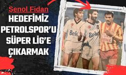 Hedefimiz Petrolspor’u Süper Lige Çıkarmak